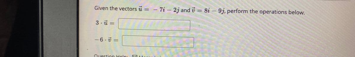 Given the vectors u
- 7i 2j and i
8i - 9j, perform the operations below.
3- ū =
-6-7 =
Question Help:
