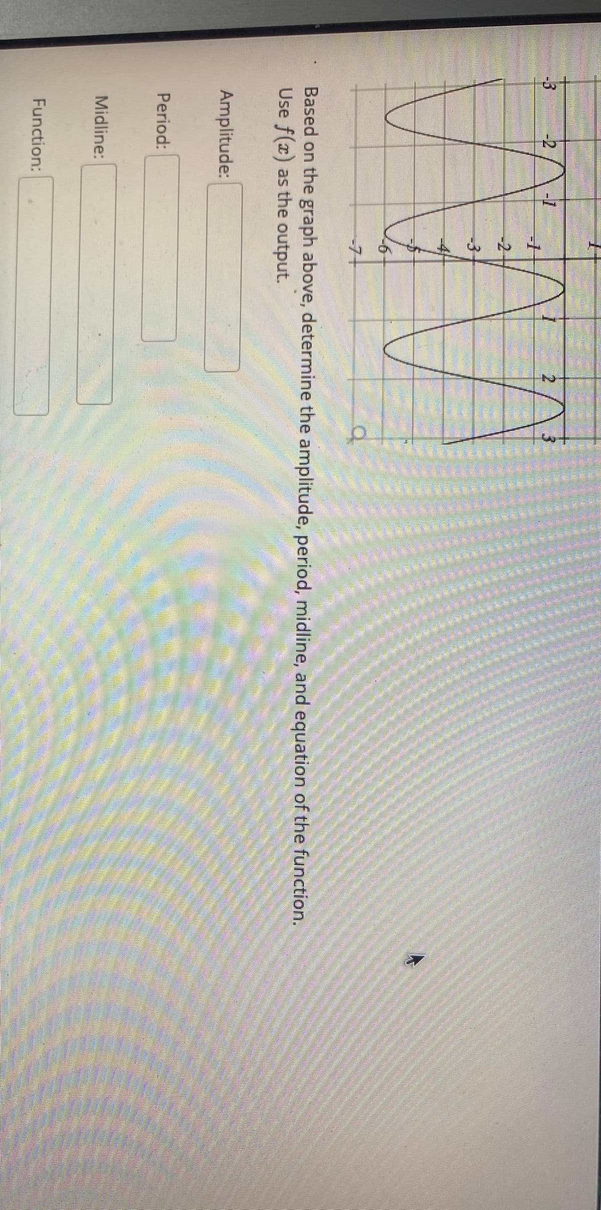 3.
-2
-2
-3
-4/
-71
Based on the graph above, determine the amplitude, period, midline, and equation of the function.
Use f(x) as the output.
Amplitude:
Period:
Midline:
Function:
