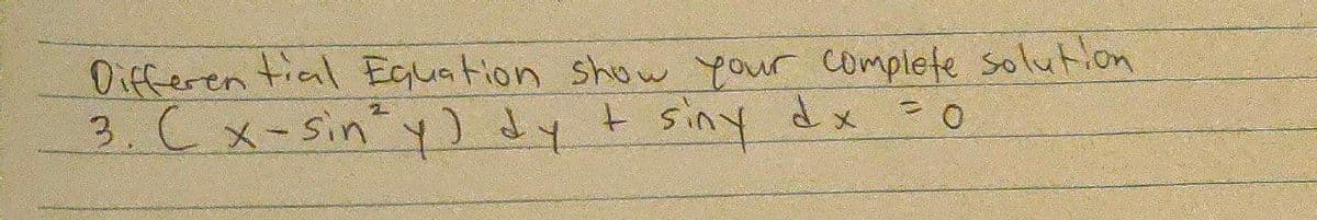 Oifferen tial Equation show your complete solution
3.(x-Sin"y) dy
siny
dx = o
