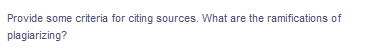 Provide some criteria for citing sources. What are the ramifications of
plagiarizing?
