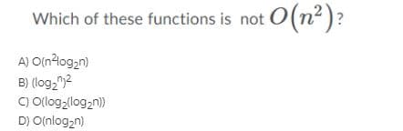 Which of these functions is not O(n)?
A) O{n4og2n)
B) (log;")?
C) ologz(log2n)
D) O(nlog,n)
