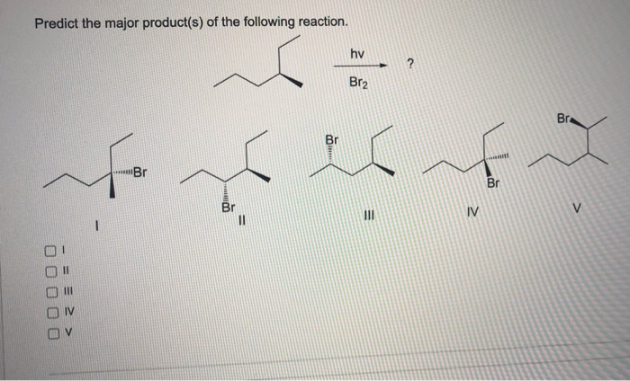 Predict the major product(s) of the following reaction.
hv
?
Br2
り
Br
Br
Br
Br
Br
I3D
II
IV
V.
II
