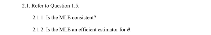 2.1. Refer to Question 1.5.
2.1.1. Is the MLE consistent?
2.1.2. Is the MLE an efficient estimator for 0.