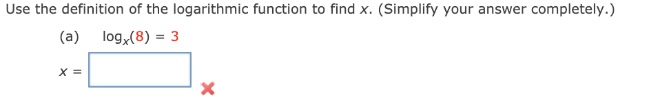 Use the definition of the logarithmic function to find x. (Simplify your answer completely.)
(a)
log,(8) = 3
X =
