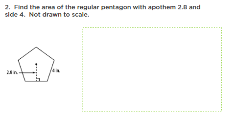 2. Find the area of the regular pentagon with apothem 2.8 and
side 4. Not drawn to scale.
2.8 in.
4 in.
