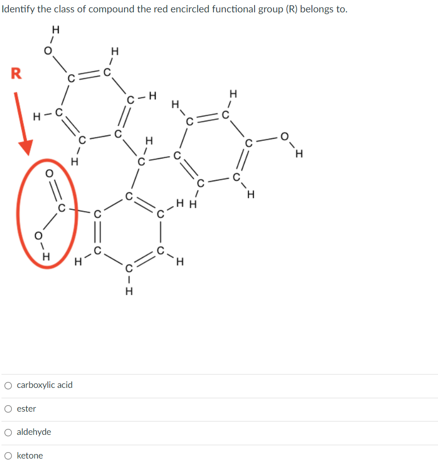 Identify the class of compound the red encircled functional group (R) belongs to.
H
H
R
H
c-H
H- C
C
H
H.
H
C
H
H H
C
H
O carboxylic acid
O ester
O aldehyde
O ketone
