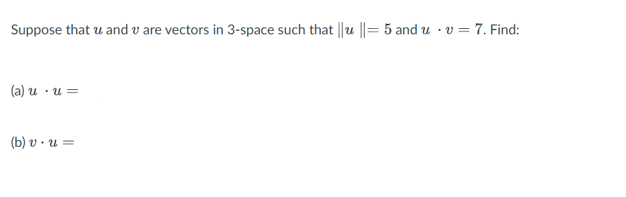 Suppose that u and v are vectors in 3-space such that u ||= 5 and u · v= 7. Find:
(a) u · u =
(b) v · u =
