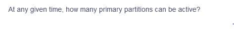 At any given time, how many primary partitions can be active?
