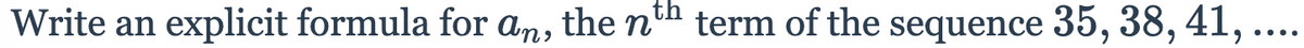 Write an
explicit formula for an, the n'h term of the sequence 35, 38, 41, ...
