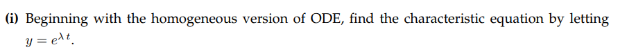 (i) Beginning with the homogeneous version of ODE, find the characteristic equation by letting
y = ext.