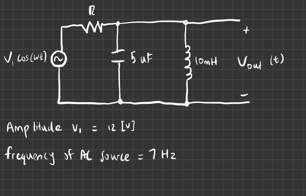 V. Los (wt) ~
12
www
5 UF
Amplitude V₁ = 12 [V]
frequency of AC source = 7 H₂
10m H
+
Vout (t)