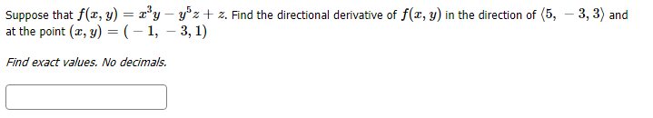 Suppose that f(r, y) = x y - y5zz. Find the directional derivative of f(x, y) in the direction of (5, 3, 3) and
at the point (ar, y) = (-1, 3, 1)
Find exact values. No decimals
