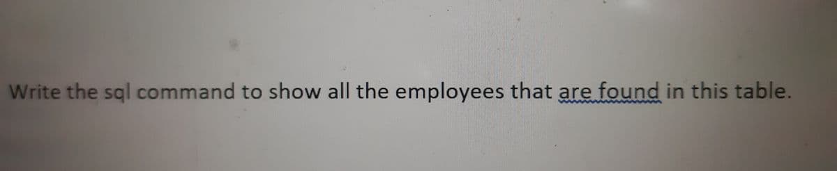 Write the sql command to show all the employees that are found in this table.