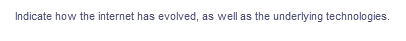 Indicate how the internet has evolved, as well as the underlying technologies.