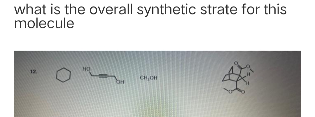 what is the overall synthetic strate for this
molecule
HO
12.
CH,OH
HQ
