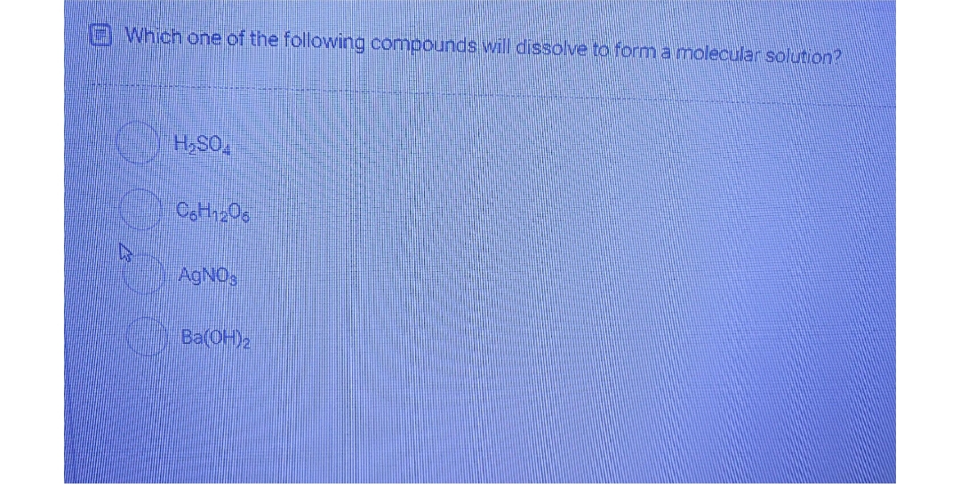 OWhich one of the followving compounds will dissolve to form a molecular solution?
H,SO
AgNOs
Ba(OH)2
