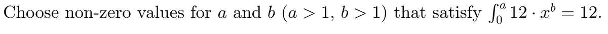 Choose non-zero values for a and b (a > 1, b > 1) that satisfy 12 · x® = 12.
