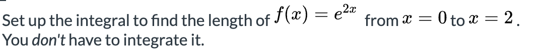 Set up the integral to find the length of f(x) = e
You don't have to integrate it.
0 to x = 2.
from x =
