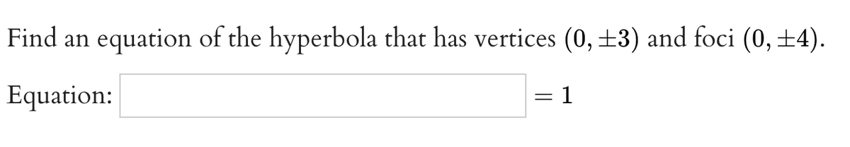 Find an equation of the hyperbola that has vertices (0, ±3) and foci (0, ±4).
Equation:
:1
