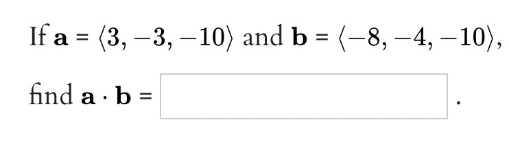 If a = (3, –3, –10) and b = (-8, –4, – 10),
find a · b =
