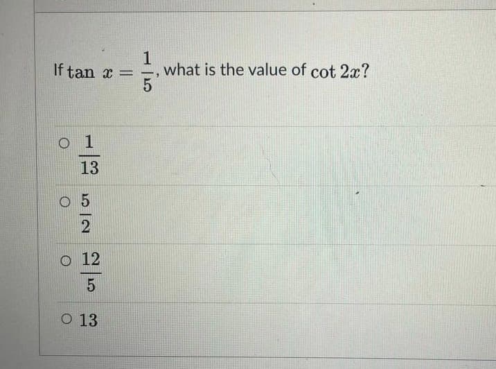 If tan x =
what is the value of cot 2x?
o 1
13
O 5
o 12
O 13
