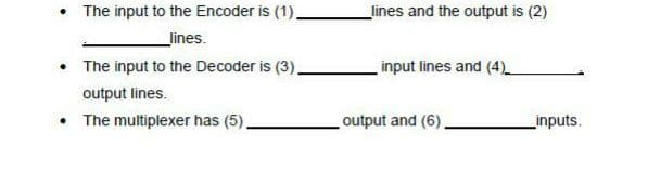 • The input to the Encoder is (1),
_lines and the output is (2)
_lines.
• The input to the Decoder is (3).
input lines and (4)_
output lines.
The multiplexer has (5),
output and (6).
_inputs.
