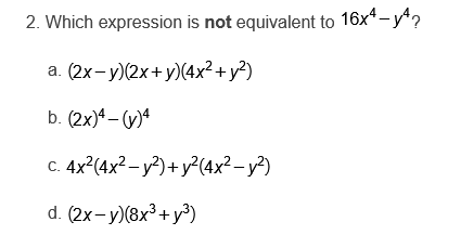 2. Which expression is not equivalent to 16x*-y?
а. (2х- у)(2х+ у)(4x2 + у?)
b. (2x)4 – ()ª
4x?(4x² – y²) + y?(4x?- y²)
C.
d. (2x- y)(8x³+ y³)
