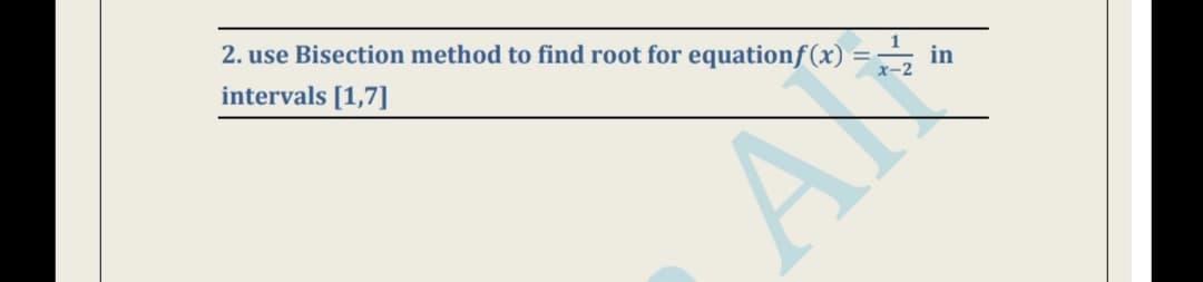 2. use Bisection method to find root for equationf(x)
in
x-2
intervals [1,7]
