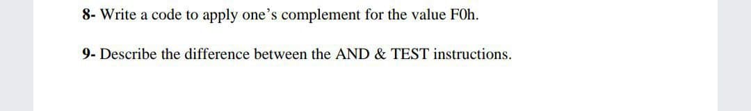 8- Write a code to apply one's complement for the value FOh.
9- Describe the difference between the AND & TEST instructions.
