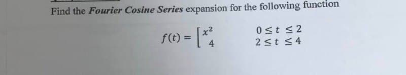 Find the Fourier Cosine Series expansion for the following function
x²
4
f(t) =
0≤t ≤2
2≤t ≤4