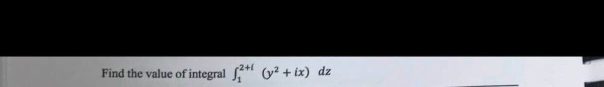 Find the value of integral ²+1 (y² +ix) dz