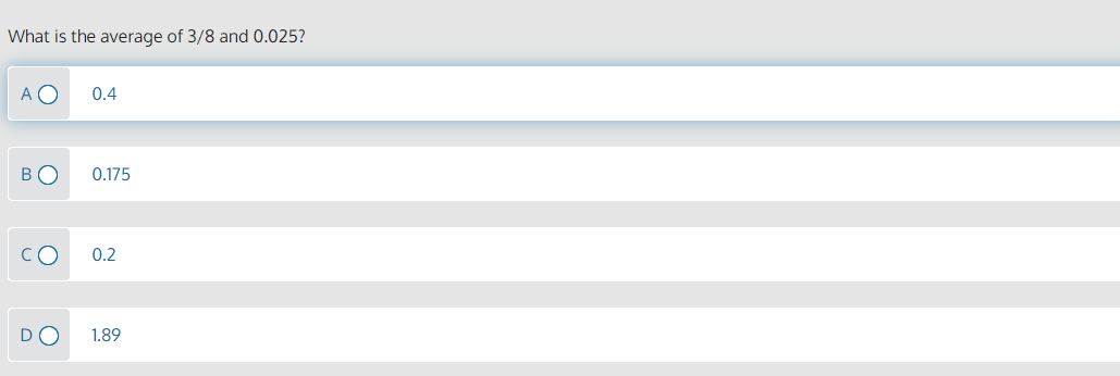 What is the average of 3/8 and 0.025?
A O
0.4
0.175
CO
0.2
1.89
