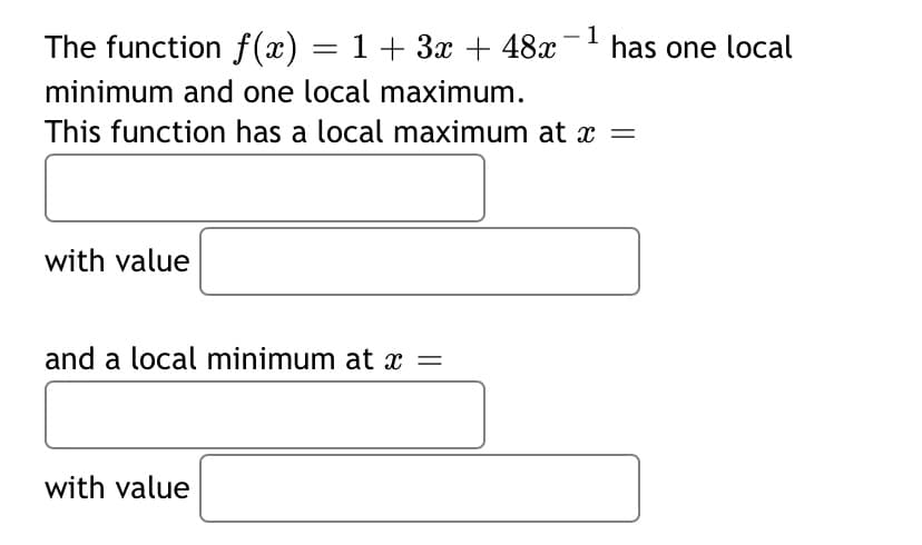 1
The function f(x) = 1+ 3x + 48x- has one local
minimum and one local maximum.
This function has a local maximum at =
with value
and a local minimum at x =
with value
