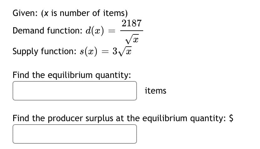 Given: (x is number of items)
2187
Demand function: d(x)
Supply function: s(x) = 3/a
Find the equilibrium quantity:
items
Find the producer surplus at the equilibrium quantity: $
