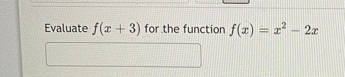 Evaluate f(x + 3) for the function f(x) = x² – 2x
