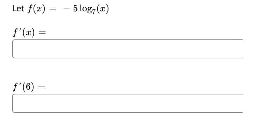 Let f(x) = – 5 log,(x)
f'(x)
f'(6) =
