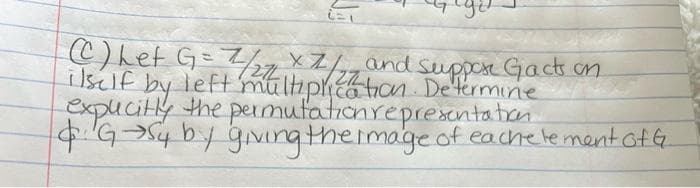 C) het G= 7/27xZ/ and suppose Gacts on
ilself by left multiplication. Determine
expucitly the permutation representation
4. G→Sy by giving the image of eachelement of G