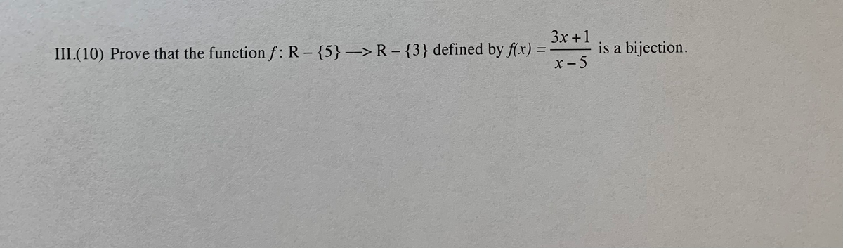 Зх +1
is a bijection.
x - 5
III.(10) Prove that the function f: R - {5} > R – {3} defined by f(x) =
|
|
