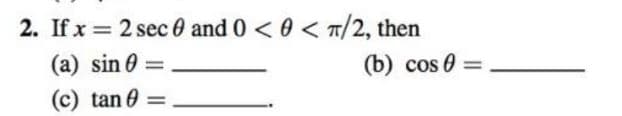 2. If x = 2 sec 0 and 0<0< T/2, then
%3D
(a) sin 0 =
(b) cos 0
(c) tan 0 =
