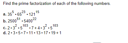 Find the prime factorization of each of the following numbers.
a.
-355.6523.12115
b. 250051.540022
c. 2.3².5103.7+4.3².510
d. 2.3.5.7.11.13.17.19+1
103