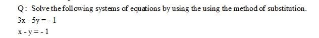 Q: Solve the following systems of equations by using the using the method of substitution.
3x - 5y = - 1
x - y = - 1
