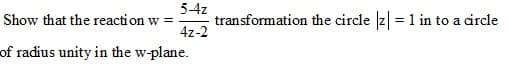 Show that the reacti on w =
4z-2
5-4z
transformation the circle z = 1 in to a circle
of radius unity in the w-plane.
