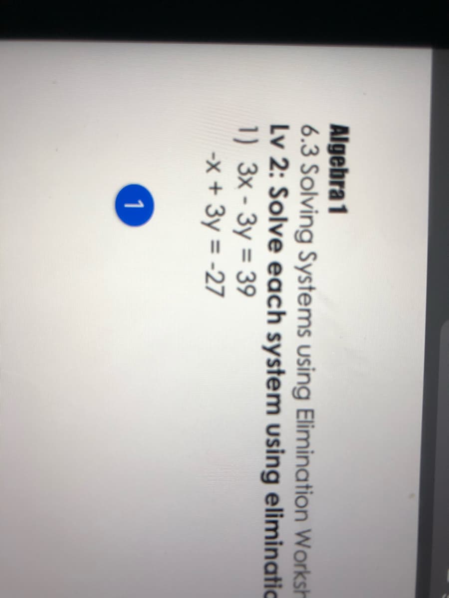 Algebra 1
6.3 Solving Systems using Elimination Worksh
Lv 2: Solve each system using eliminatic
1) 3x-3y = 39
-x + 3y = -27
%3D
1
