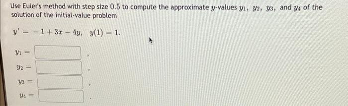 Use Euler's method with step size 0.5 to compute the approximate y-values y1, y2, y3, and y4 of the
solution of the initial-value problem
y' =
1+ 3x - 4y, y(1) = 1.
3/1 =
3/2 =
y/3 =
Y4=