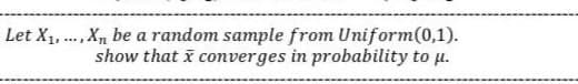 Let X1, ., X, be a random sample from Uniform(0,1).
show that i converges in probability to u.
....
