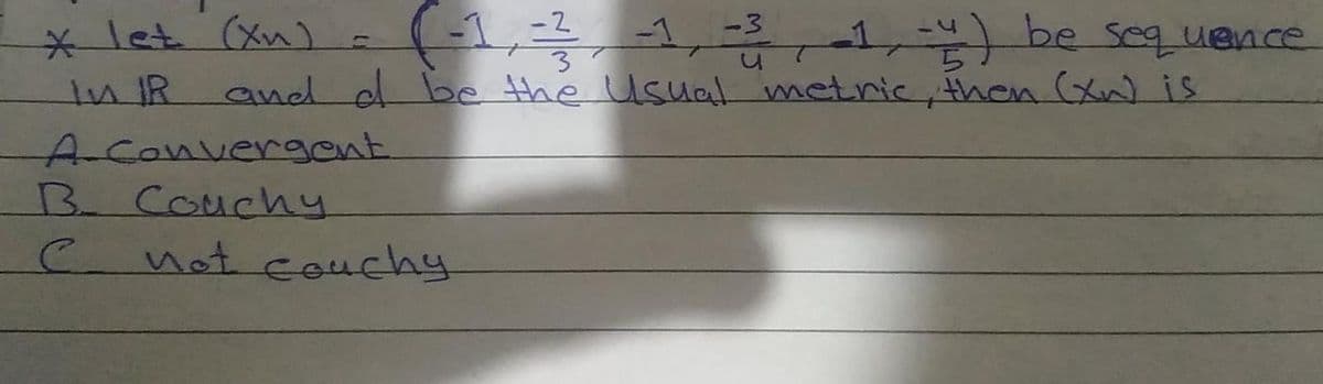 *let (Xn
in IR and d be the Usual metnic then (xw is
(1를 1,금-1,-) be seg uence
AConvergent.
B Couchy
C not couchy
