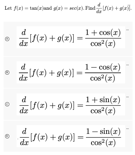 d
Let f(x) =tan(x)and g(x) = sec(x). Find [f(x) + g(x)].
dx
d
dx
ƒ [ƒ(x) + g(x)] =
=
d
dx
d
[f(x) + g(x)]
· [ƒ(x) + g(x)] =
=
dx
dz (f(x).
dx
−[ƒ(x) + g(x)] :
=
1 + cos(x)
cos² (x)
1 - cos(x)
cos²(x)
1 + sin(x)
cos² (x)
1 - sin(x)
cos² (x)
www