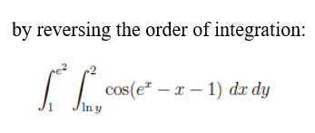 by reversing the order of integration:
TL-
In y
cos(ex-1) dx dy