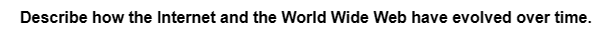 Describe how the Internet and the World Wide Web have evolved over time.