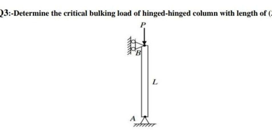 23:-Determine the critical bulking load of hinged-hinged column with length of (
P
B
A
TIM
L